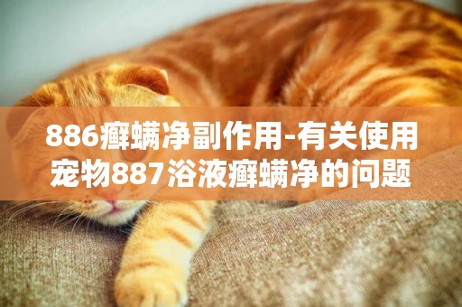 886癬螨凈副作用-有關使用寵物887浴液癬螨凈的問題