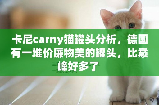 卡尼carny貓罐頭分析，德國有一堆價廉物美的罐頭，比巔峰好多了 