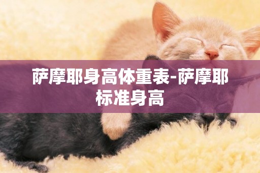 薩摩耶身高體重表-薩摩耶標準身高