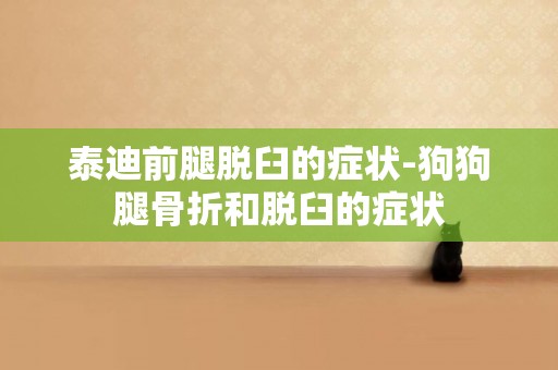 泰迪前腿脫臼的癥狀-狗狗腿骨折和脫臼的癥狀