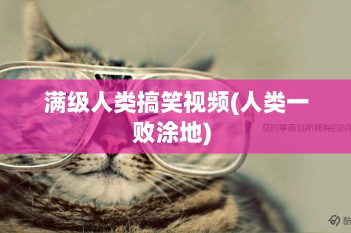 滿級人類搞笑視頻(人類一敗涂地) 