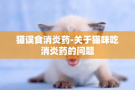 貓誤食消炎藥-關于貓咪吃消炎藥的問題