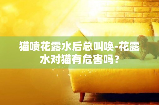 貓噴花露水后總叫喚-花露水對貓有危害嗎？