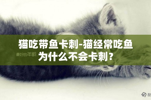 貓吃帶魚卡刺-貓經常吃魚為什么不會卡刺？