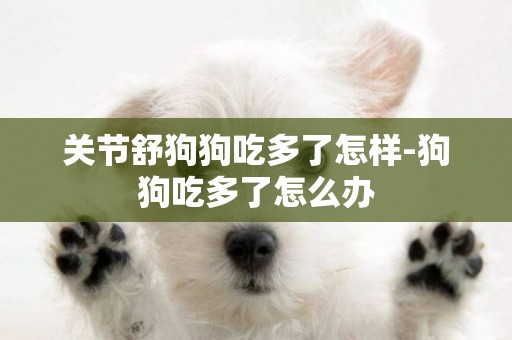關節舒狗狗吃多了怎樣-狗狗吃多了怎么辦