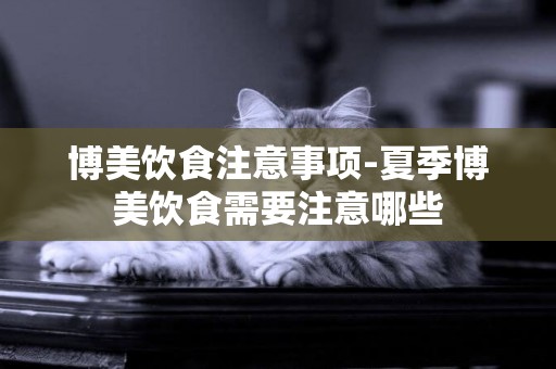博美飲食注意事項-夏季博美飲食需要注意哪些