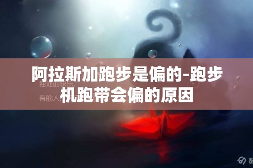 阿拉斯加跑步是偏的-跑步機跑帶會偏的原因