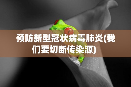 預防新型冠狀病毒肺炎(我們要切斷傳染源) 