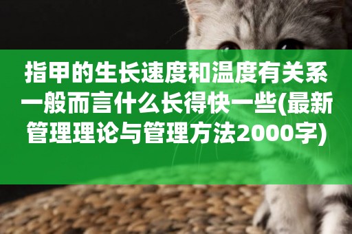 指甲的生長速度和溫度有關系一般而言什么長得快一些(最新管理理論與管理方法2000字) 