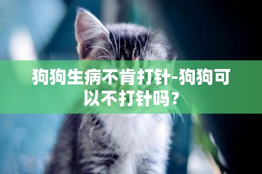 狗狗生病不肯打針-狗狗可以不打針嗎？