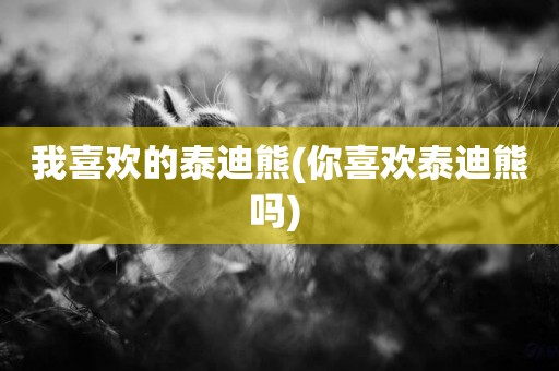 我喜歡的泰迪熊(你喜歡泰迪熊嗎) 