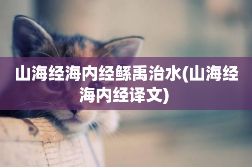 山海經海內經鯀禹治水(山海經海內經譯文) 