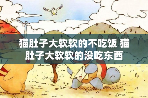 貓肚子大軟軟的不吃飯 貓肚子大軟軟的沒吃東西