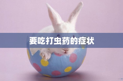 要吃打蟲藥的癥狀