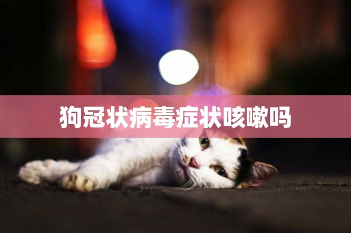 狗冠狀病毒癥狀咳嗽嗎