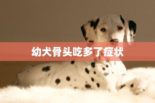 幼犬骨頭吃多了癥狀