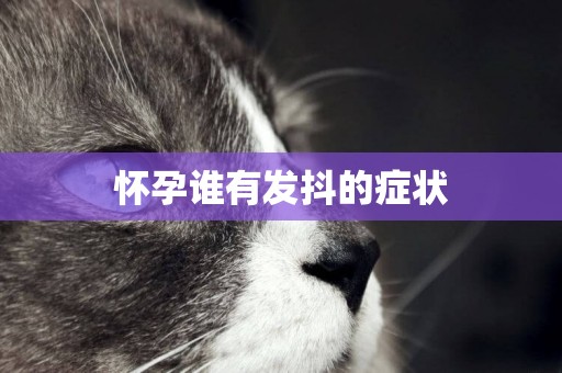 懷孕誰有發抖的癥狀