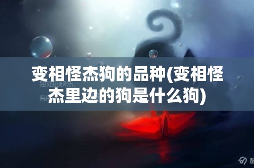 變相怪杰狗的品種(變相怪杰里邊的狗是什么狗)
