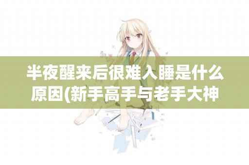半夜醒來后很難入睡是什么原因(新手高手與老手大神) 
