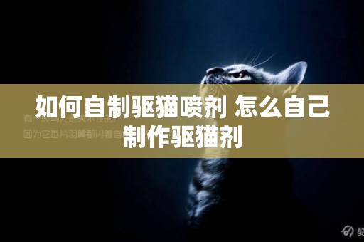 如何自制驅貓噴劑 怎么自己制作驅貓劑