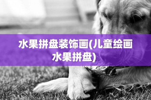 水果拼盤裝飾畫(兒童繪畫水果拼盤) 