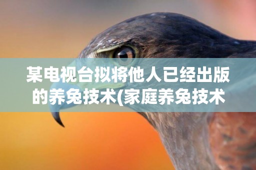 某電視臺擬將他人已經出版的養兔技術(家庭養兔技術) 
