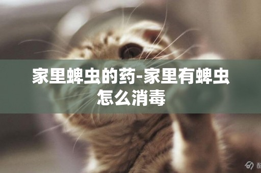 家里蜱蟲的藥-家里有蜱蟲怎么消毒