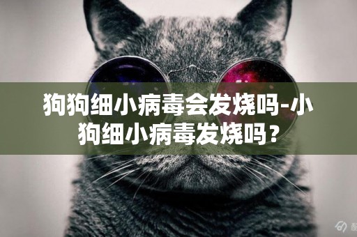 狗狗細小病毒會發燒嗎-小狗細小病毒發燒嗎？
