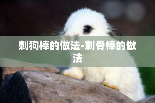刺狗棒的做法-刺骨棒的做法