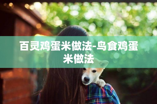 百靈雞蛋米做法-鳥食雞蛋米做法