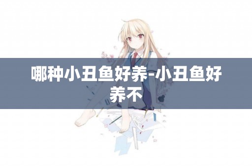 哪種小丑魚好養-小丑魚好養不