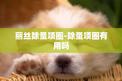 麗絲除蚤項圈-除蚤項圈有用嗎