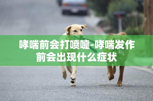 哮喘前會打噴嚏-哮喘發作前會出現什么癥狀