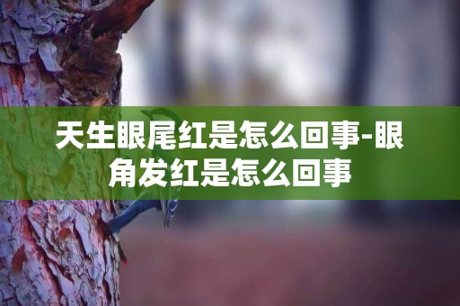 天生眼尾紅是怎么回事-眼角發紅是怎么回事