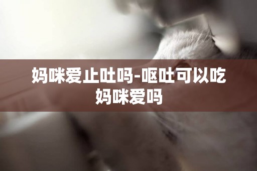 媽咪愛止吐嗎-嘔吐可以吃媽咪愛嗎