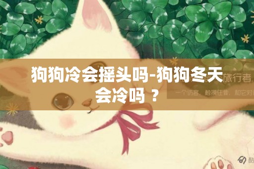 狗狗冷會搖頭嗎-狗狗冬天會冷嗎 ？