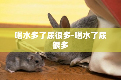 喝水多了尿很多-喝水了尿很多