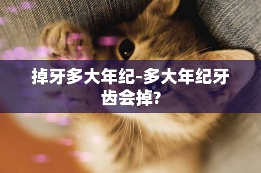 掉牙多大年紀-多大年紀牙齒會掉?