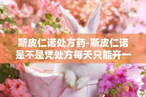 斯皮仁諾處方藥-斯皮仁諾是不是憑處方每天只能開一天的量啊