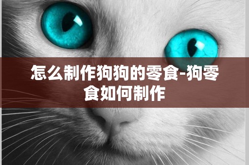 怎么制作狗狗的零食-狗零食如何制作