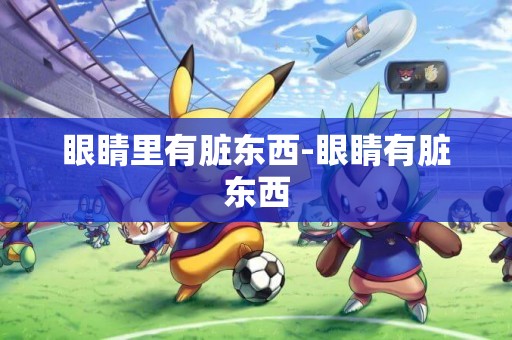 眼睛里有臟東西-眼睛有臟東西