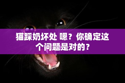貓踩奶壞處 嗯？你確定這個問題是對的？