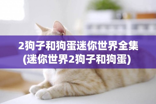 2狗子和狗蛋迷你世界全集(迷你世界2狗子和狗蛋) 
