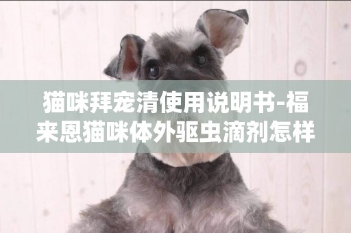 貓咪拜寵清使用說明書-福來恩貓咪體外驅蟲滴劑怎樣使用