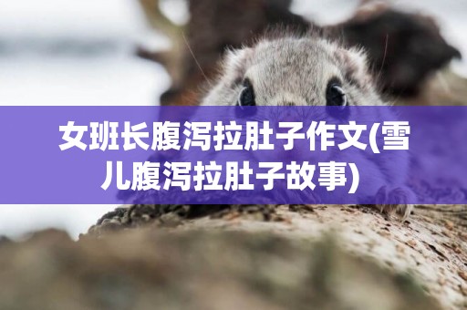 女班長腹瀉拉肚子作文(雪兒腹瀉拉肚子故事) 
