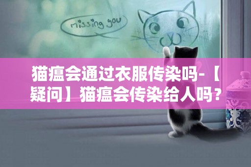 貓瘟會通過衣服傳染嗎-【疑問】貓瘟會傳染給人嗎？