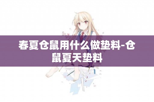 春夏倉鼠用什么做墊料-倉鼠夏天墊料