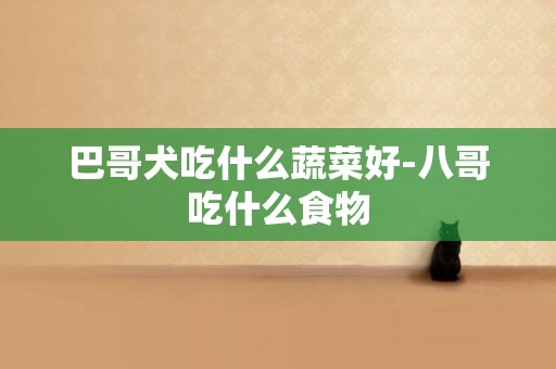 巴哥犬吃什么蔬菜好-八哥吃什么食物