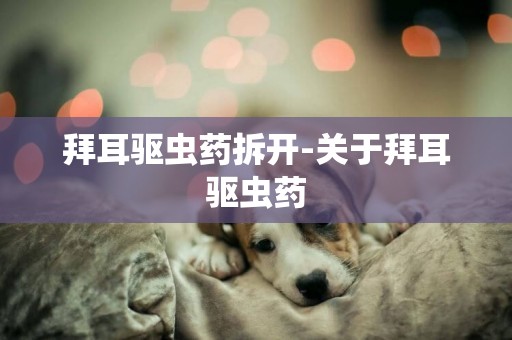 拜耳驅蟲藥拆開-關于拜耳驅蟲藥