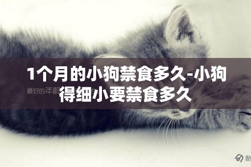 1個月的小狗禁食多久-小狗得細小要禁食多久